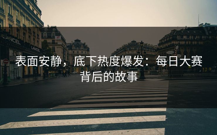 表面安静，底下热度爆发：每日大赛背后的故事