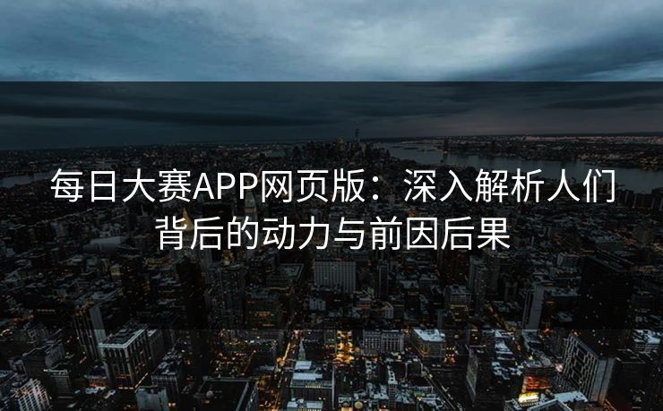 每日大赛APP网页版：深入解析人们背后的动力与前因后果