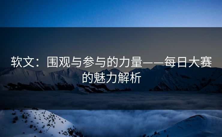 软文：围观与参与的力量——每日大赛的魅力解析