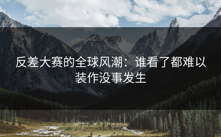 反差大赛的全球风潮：谁看了都难以装作没事发生