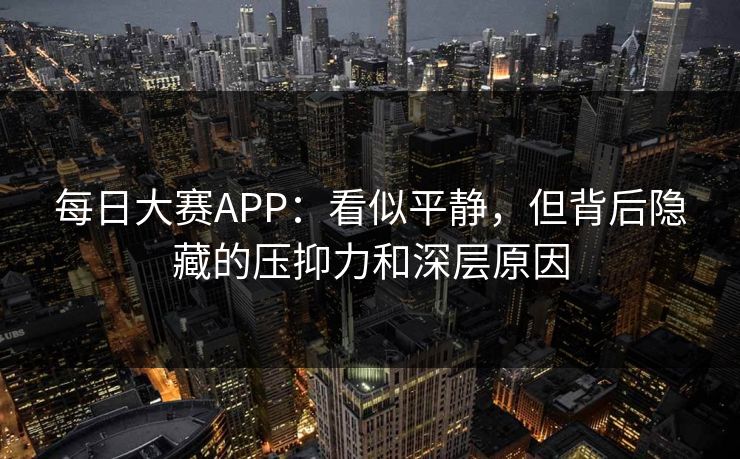 每日大赛APP：看似平静，但背后隐藏的压抑力和深层原因