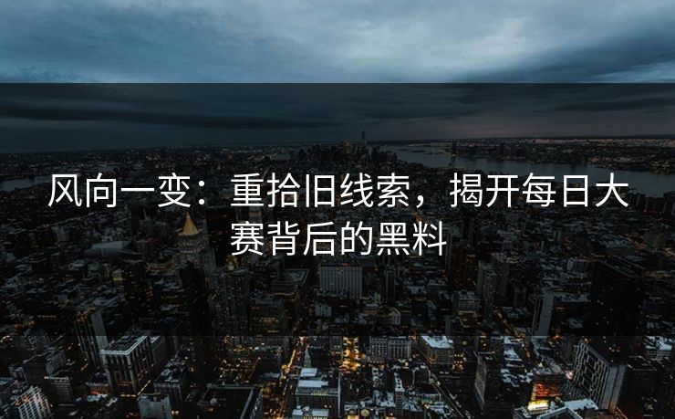 风向一变:重拾旧线索,揭开每日大赛背后的黑料 风向一变:重拾旧线索,揭开每日大赛背后的黑料