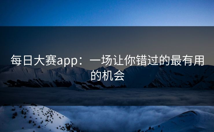 每日大赛app：一场让你错过的最有用的机会