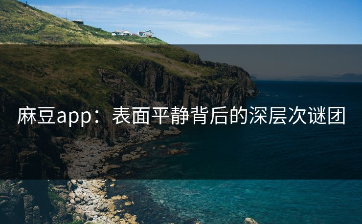麻豆app：表面平静背后的深层次谜团