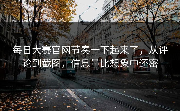 每日大赛官网节奏一下起来了，从评论到截图，信息量比想象中还密