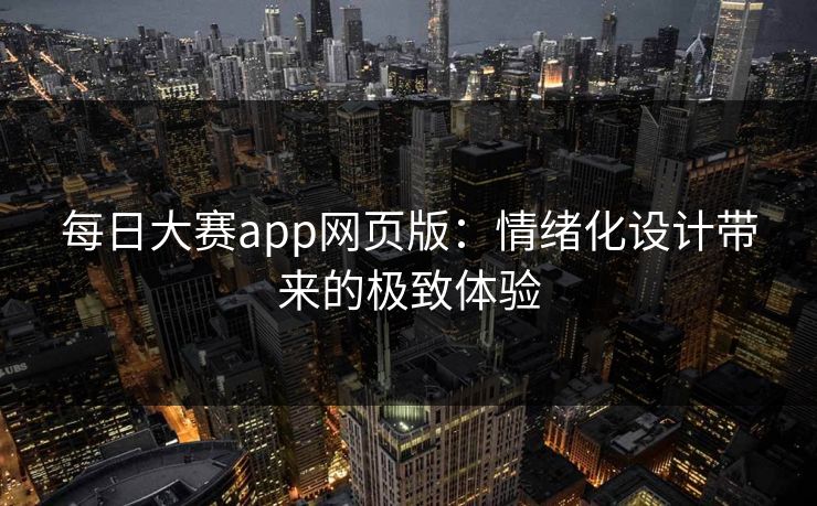 每日大赛app网页版：情绪化设计带来的极致体验