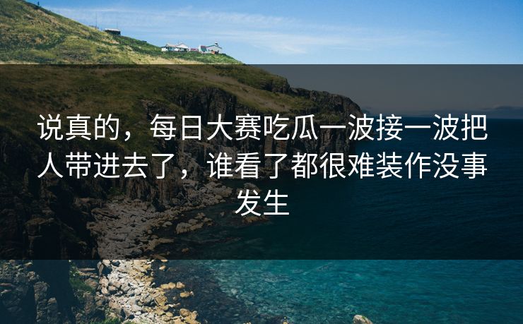 说真的，每日大赛吃瓜一波接一波把人带进去了，谁看了都很难装作没事发生