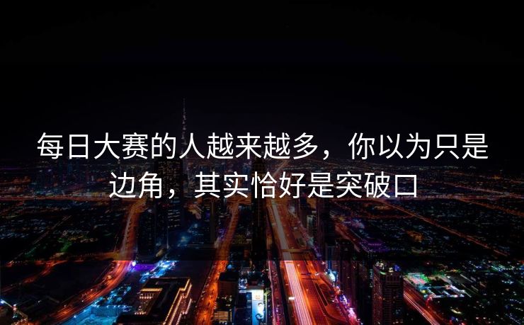 每日大赛的人越来越多，你以为只是边角，其实恰好是突破口