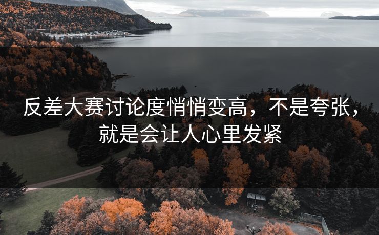 反差大赛讨论度悄悄变高，不是夸张，就是会让人心里发紧