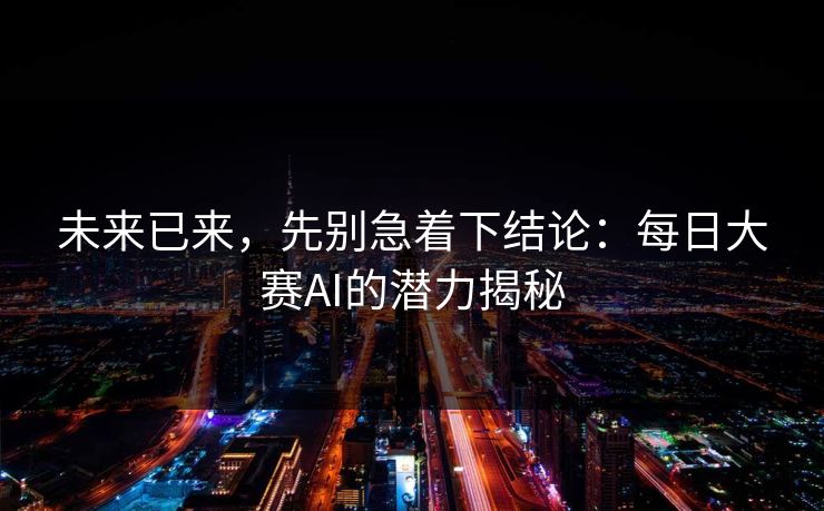 未来已来，先别急着下结论：每日大赛AI的潜力揭秘
