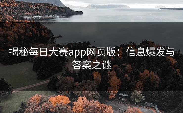 揭秘每日大赛app网页版：信息爆发与答案之谜
